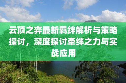 云顶之弈最新羁绊解析与策略探讨，深度探讨牵绊之力与实战应用