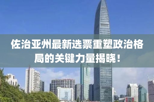 佐治亚州最新选票重塑政治格局的关键力量揭晓！