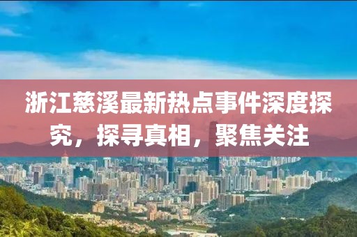 浙江慈溪最新热点事件深度探究，探寻真相，聚焦关注