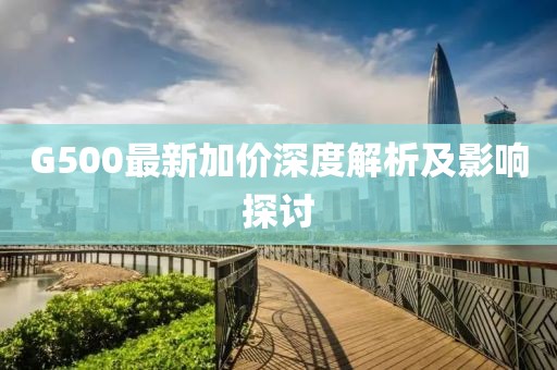G500最新加价深度解析及影响探讨