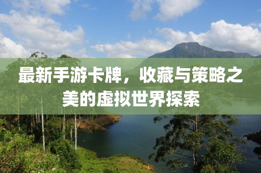 最新手游卡牌，收藏与策略之美的虚拟世界探索