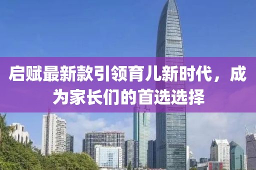 启赋最新款引领育儿新时代，成为家长们的首选选择
