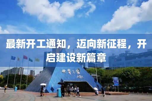 最新开工通知，迈向新征程，开启建设新篇章