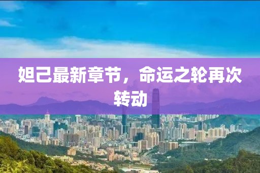 妲己最新章节，命运之轮再次转动