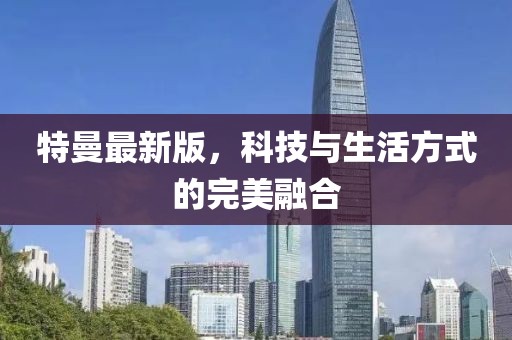 特曼最新版，科技与生活方式的完美融合