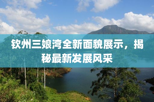 钦州三娘湾全新面貌展示，揭秘最新发展风采
