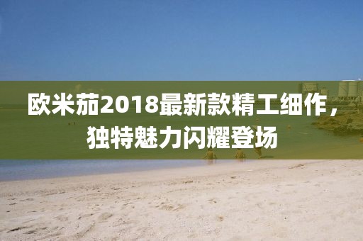 欧米茄2018最新款精工细作，独特魅力闪耀登场