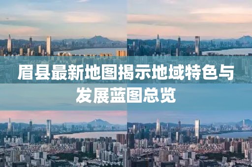 眉县最新地图揭示地域特色与发展蓝图总览
