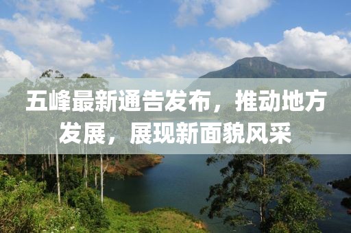 五峰最新通告发布，推动地方发展，展现新面貌风采