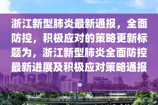 浙江新型肺炎最新通报，全面防控，积极应对的策略更新标题为，浙江新型肺炎全面防控最新进展及积极应对策略通报。