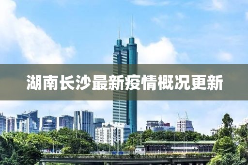 湖南长沙最新疫情概况更新