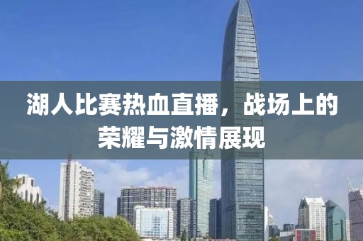 湖人比赛热血直播，战场上的荣耀与激情展现