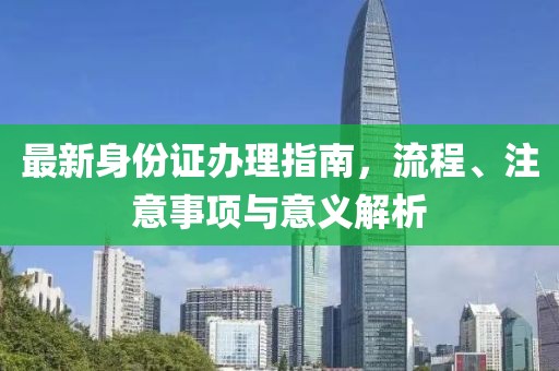 最新身份证办理指南，流程、注意事项与意义解析