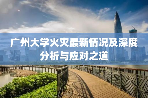 广州大学火灾最新情况及深度分析与应对之道