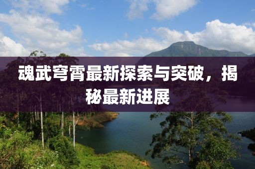 魂武穹霄最新探索与突破，揭秘最新进展