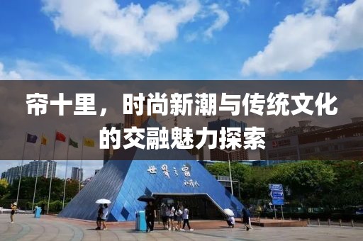 帘十里，时尚新潮与传统文化的交融魅力探索