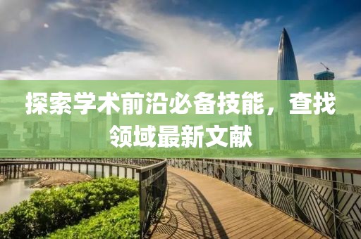 探索学术前沿必备技能，查找领域最新文献