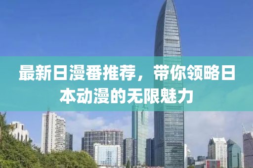 最新日漫番推荐，带你领略日本动漫的无限魅力