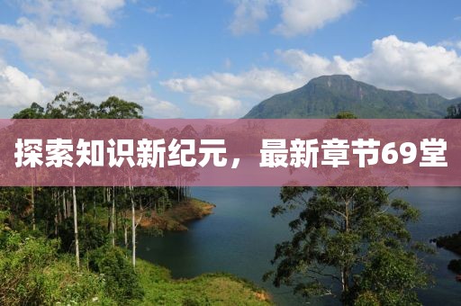 探索知识新纪元，最新章节69堂