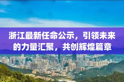 浙江最新任命公示，引领未来的力量汇聚，共创辉煌篇章