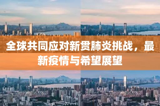 全球共同应对新贯肺炎挑战，最新疫情与希望展望