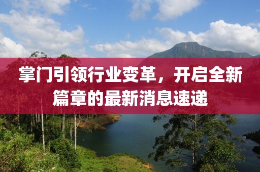 掌门引领行业变革，开启全新篇章的最新消息速递