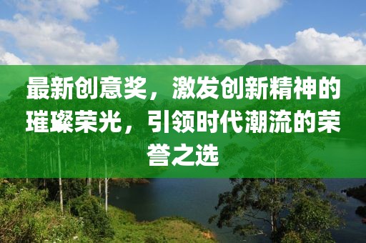 最新创意奖，激发创新精神的璀璨荣光，引领时代潮流的荣誉之选