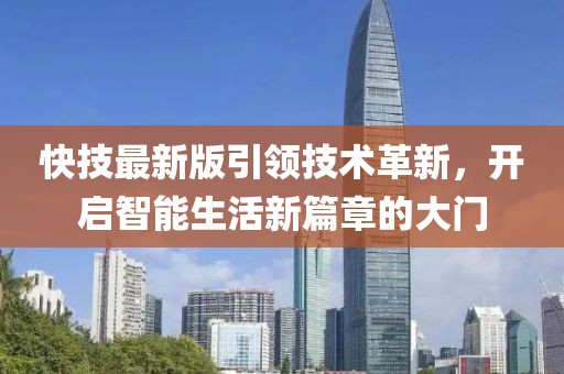 快技最新版引领技术革新，开启智能生活新篇章的大门