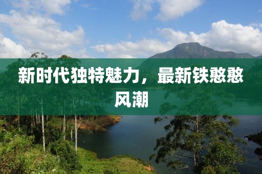 新时代独特魅力，最新铁憨憨风潮