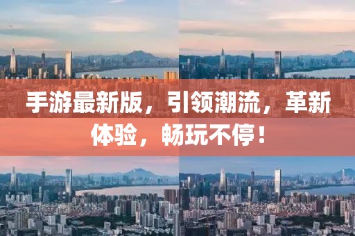 手游最新版，引领潮流，革新体验，畅玩不停！