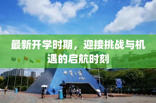 最新开学时期，迎接挑战与机遇的启航时刻