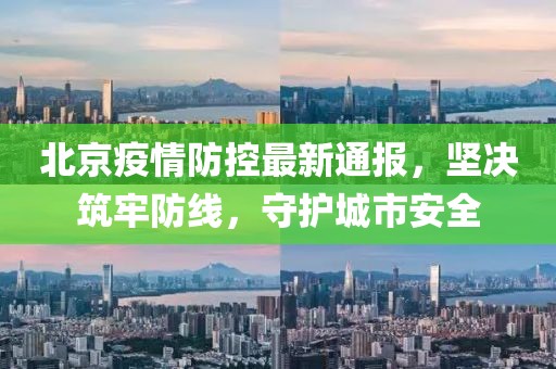 北京疫情防控最新通报，坚决筑牢防线，守护城市安全