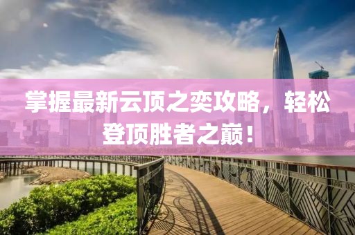 掌握最新云顶之奕攻略，轻松登顶胜者之巅！