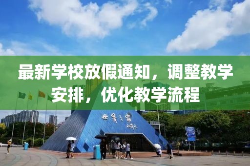 最新学校放假通知，调整教学安排，优化教学流程