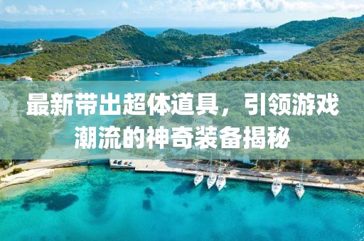 最新带出超体道具，引领游戏潮流的神奇装备揭秘