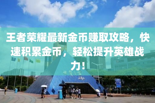 王者荣耀最新金币赚取攻略，快速积累金币，轻松提升英雄战力！