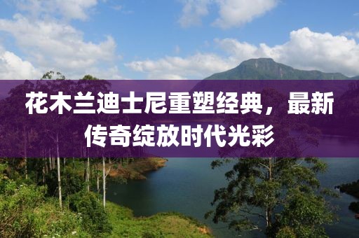 花木兰迪士尼重塑经典，最新传奇绽放时代光彩