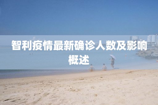 智利疫情最新确诊人数及影响概述