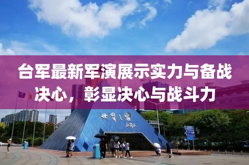 台军最新军演展示实力与备战决心，彰显决心与战斗力