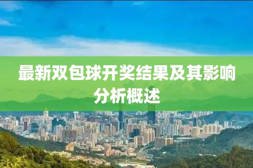 最新双包球开奖结果及其影响分析概述