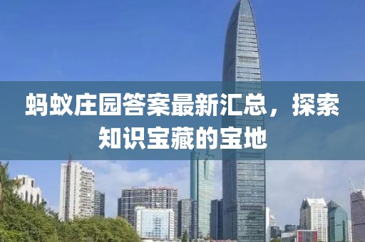 蚂蚁庄园答案最新汇总，探索知识宝藏的宝地