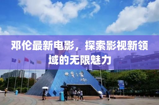 邓伦最新电影，探索影视新领域的无限魅力