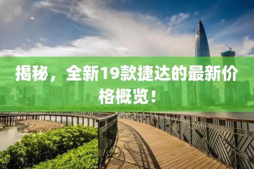 揭秘，全新19款捷达的最新价格概览！