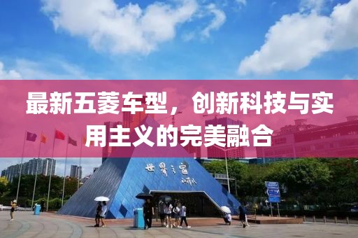 最新五菱车型，创新科技与实用主义的完美融合