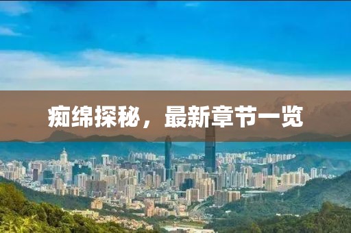 痴绵探秘，最新章节一览