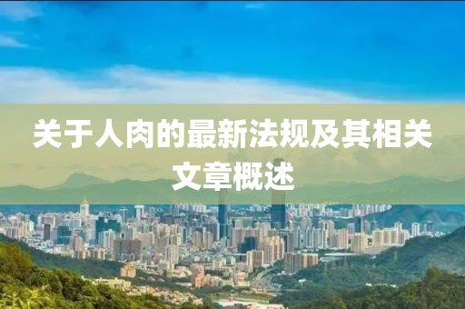 关于人肉的最新法规及其相关文章概述