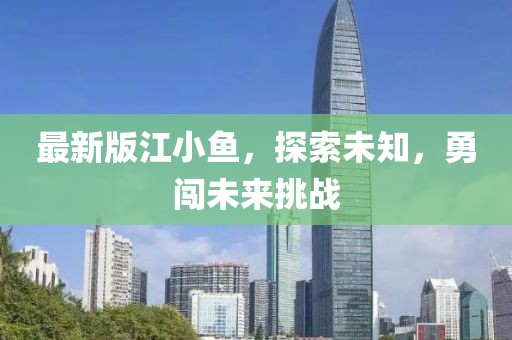最新版江小鱼，探索未知，勇闯未来挑战