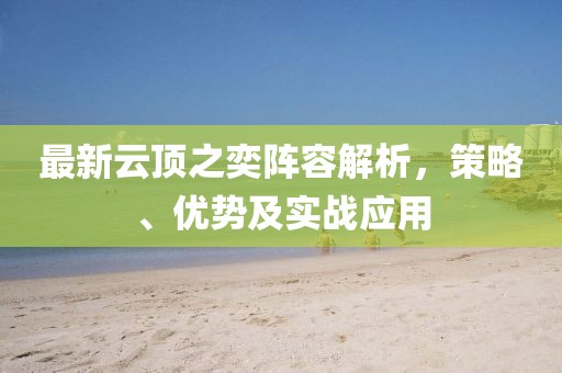 最新云顶之奕阵容解析，策略、优势及实战应用