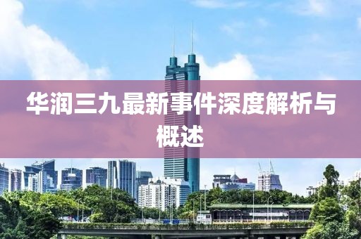 华润三九最新事件深度解析与概述