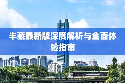 半藏最新版深度解析与全面体验指南